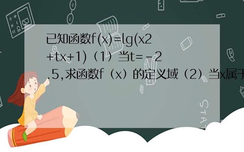 已知函数f(x)=lg(x2+tx+1)（1）当t=-2.5,求函数f（x）的定义域（2）当x属于【0,2】,求f（x）的最小值（用t表示）