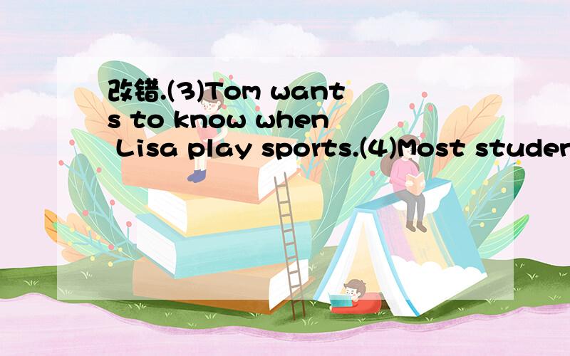 改错.(3)Tom wants to know when Lisa play sports.(4)Most students go to school by buses.