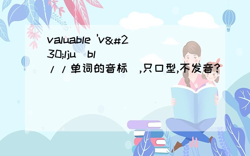 valuable 'væljuəbl//单词的音标ə,只口型,不发音?