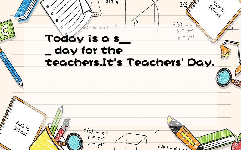 Today is a s___ day for the teachers.It's Teachers' Day.