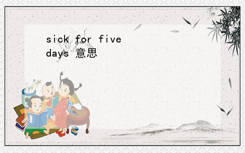 sick for five days 意思