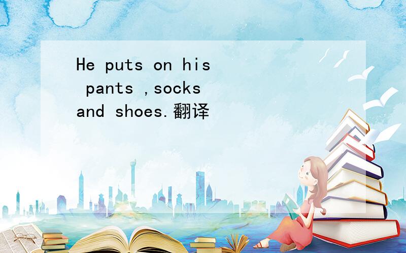 He puts on his pants ,socks and shoes.翻译