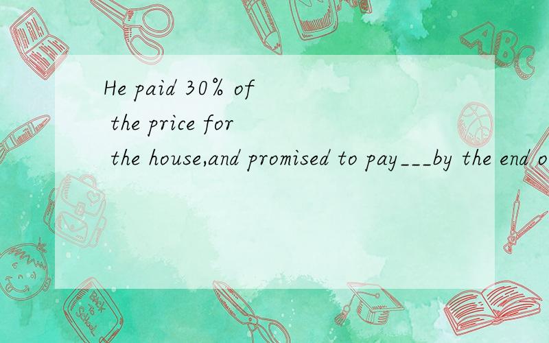 He paid 30% of the price for the house,and promised to pay___by the end of7.He paid 30% of the price for the house,and promised to pay___by the end of the month.A.those B.the others C.the rest D.the other