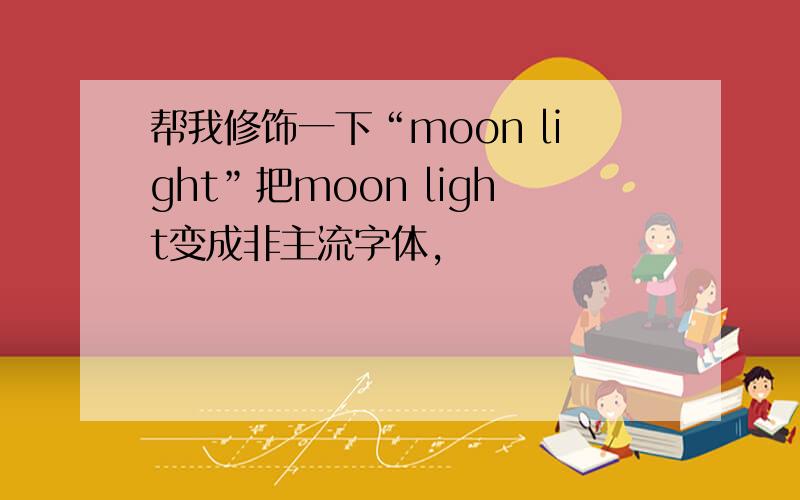 帮我修饰一下“moon light”把moon light变成非主流字体,