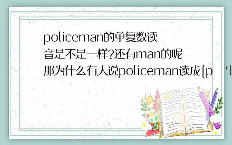 policeman的单复数读音是不是一样?还有man的呢那为什么有人说policeman读成[pə'li:smən]呢http://zhidao.baidu.com/question/174947707.html