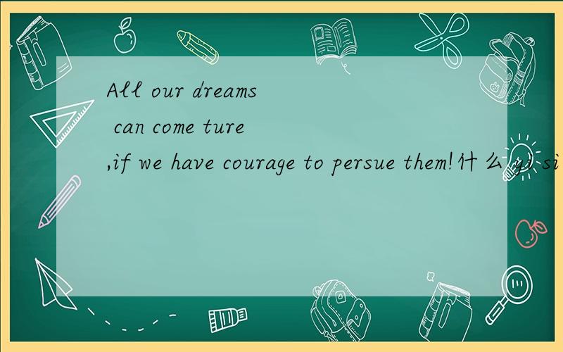 All our dreams can come ture,if we have courage to persue them!什么 yi si