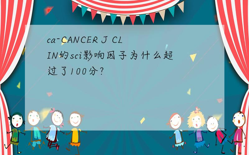 ca-CANCER J CLIN的sci影响因子为什么超过了100分?