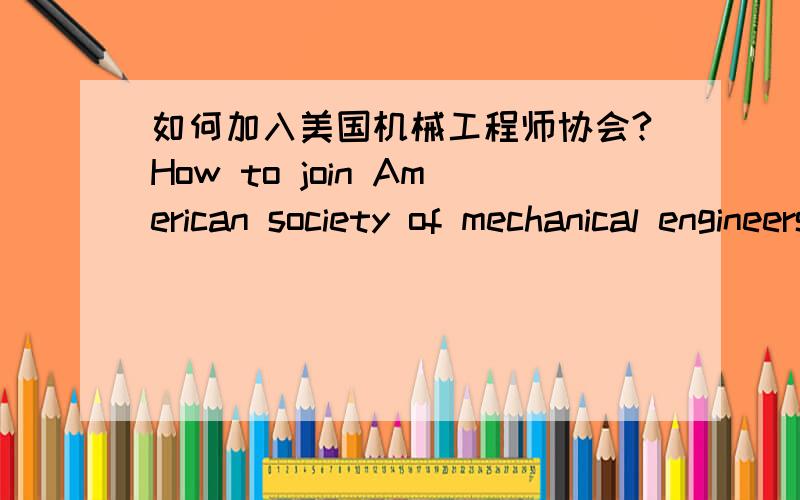 如何加入美国机械工程师协会?How to join American society of mechanical engineers?