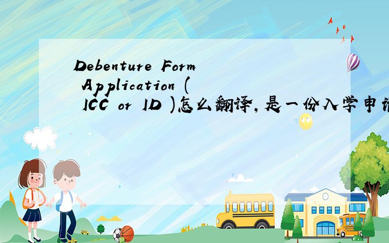 Debenture Form Application ( ICC or ID )怎么翻译,是一份入学申请表中的内容
