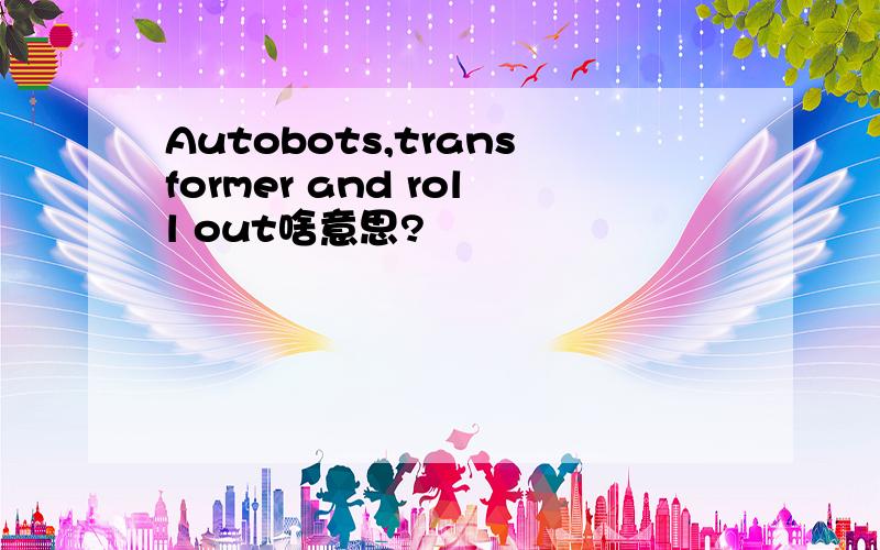 Autobots,transformer and roll out啥意思?