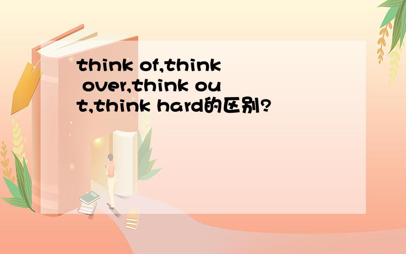 think of,think over,think out,think hard的区别?