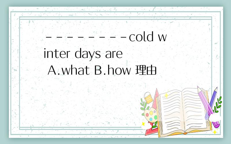 --------cold winter days are A.what B.how 理由