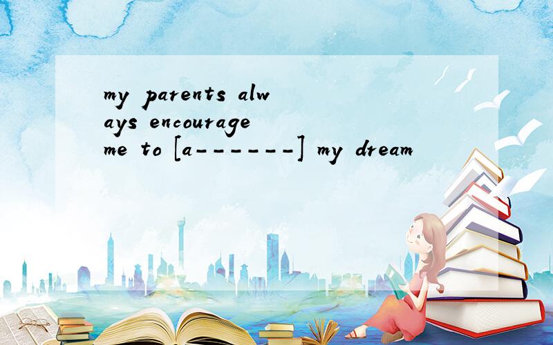 my parents always encourage me to [a------] my dream