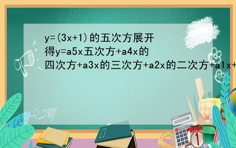 y=(3x+1)的五次方展开得y=a5x五次方+a4x的四次方+a3x的三次方+a2x的二次方+a1x+a0 则a5-a4+a3-a2+a1-a0=快