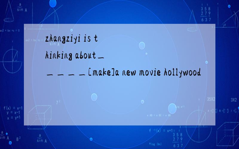 zhangziyi is thinking about_____[make]a new movie hollywood