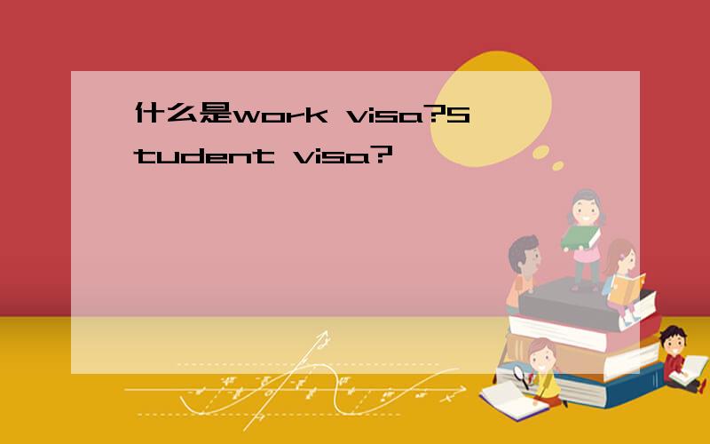 什么是work visa?Student visa?