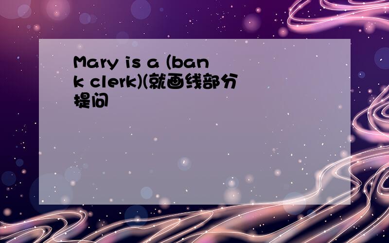 Mary is a (bank clerk)(就画线部分提问