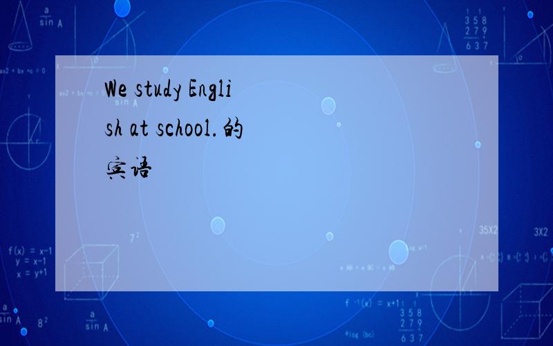We study English at school.的宾语