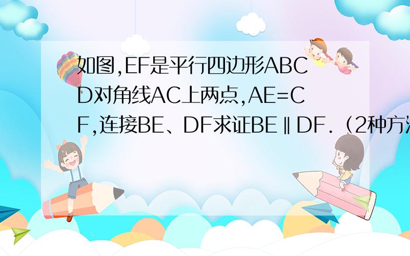 如图,EF是平行四边形ABCD对角线AC上两点,AE=CF,连接BE、DF求证BE‖DF.（2种方法）