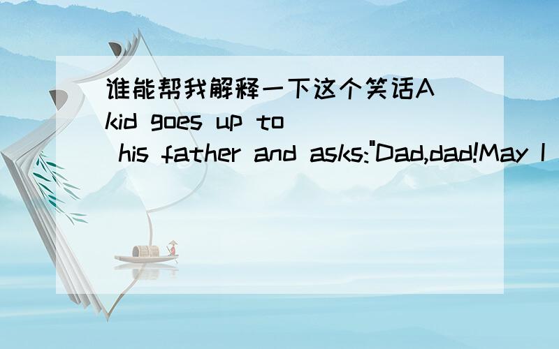谁能帮我解释一下这个笑话A kid goes up to his father and asks: