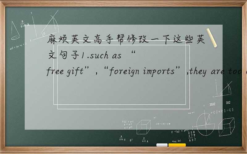 麻烦英文高手帮修改一下这些英文句子1.such as “free gift”,“foreign imports”,they are too overlap.中文意思：诸如“free gift”,“foreign imports”等词汇也过于累赘,有重复感.2.Each profession own jargon nearl