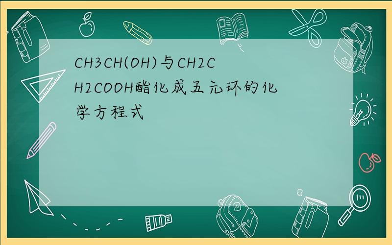 CH3CH(OH)与CH2CH2COOH酯化成五元环的化学方程式