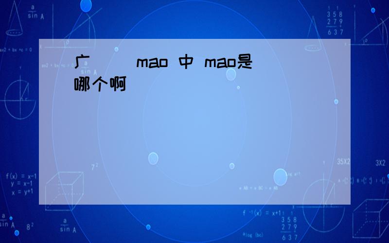 广（ ）mao 中 mao是哪个啊