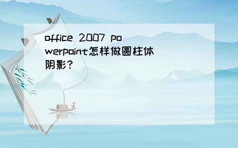 office 2007 powerpoint怎样做圆柱体阴影?