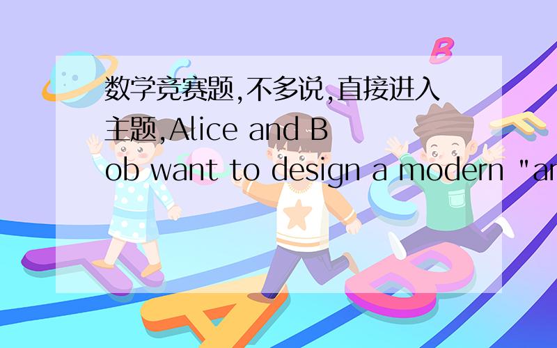 数学竞赛题,不多说,直接进入主题,Alice and Bob want to design a modern 
