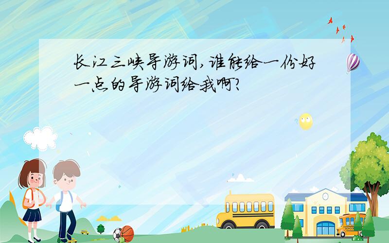 长江三峡导游词,谁能给一份好一点的导游词给我啊?