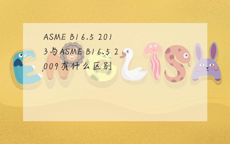 ASME B16.5 2013与ASME B16.5 2009有什么区别