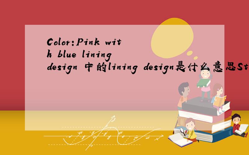 Color:Pink with blue lining design 中的lining design是什么意思Striped,Cotton Mixed with Polyester Cloth.Color:Pink with blue lining design 中的lining 如果只是指里布那后面的design是什么意思?条纹设计吗?