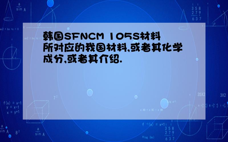 韩国SFNCM 105S材料所对应的我国材料,或者其化学成分,或者其介绍.