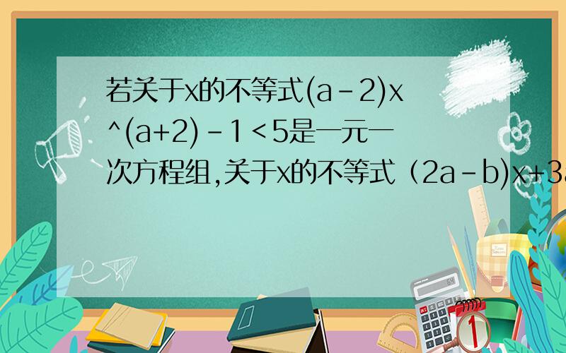 若关于x的不等式(a-2)x^(a+2)-1＜5是一元一次方程组,关于x的不等式（2a-b)x+3a-4b＜0的解集是x＞4/9求a,b