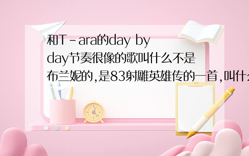 和T-ara的day by day节奏很像的歌叫什么不是布兰妮的,是83射雕英雄传的一首,叫什么名字