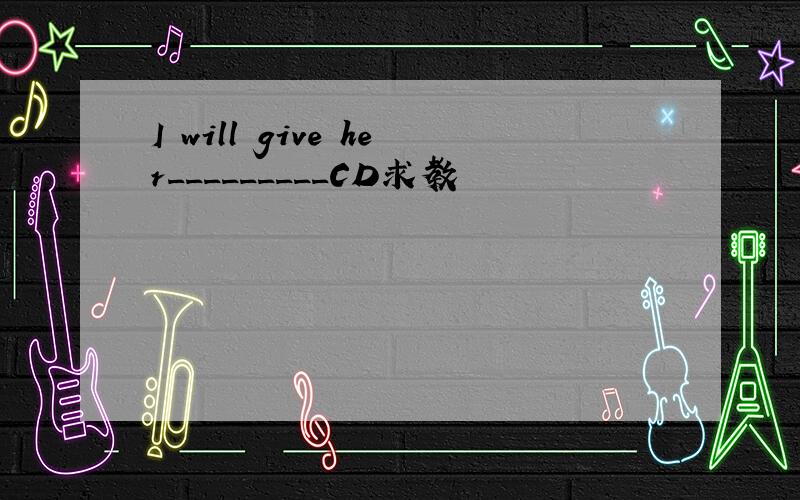 I will give her_________CD求教