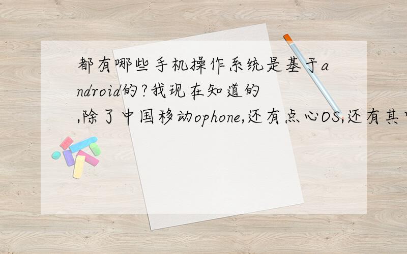都有哪些手机操作系统是基于android的?我现在知道的,除了中国移动ophone,还有点心OS,还有其它的吗?