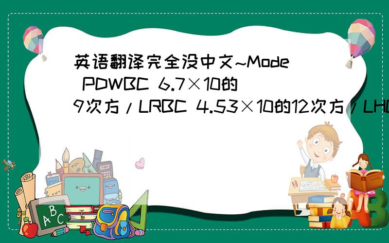 英语翻译完全没中文~Mode PDWBC 6.7×10的9次方/LRBC 4.53×10的12次方/LHGB 133g/LHCT 0.407MCV 89.8fLMCH 29.4psMCHC 327g/LPLT 384×10的9次方/LWBCLYM% 0.427MXD% 0.066NEUT% 0.507LVM# 2.9×10的9次方/LMXD# 0.4×10的9次方/LNEUT 3.4×10