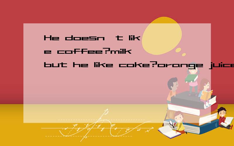 He doesn't like coffee?milk,but he like coke?orange juice.A.and;and B.and;or C.or;and D.or;or