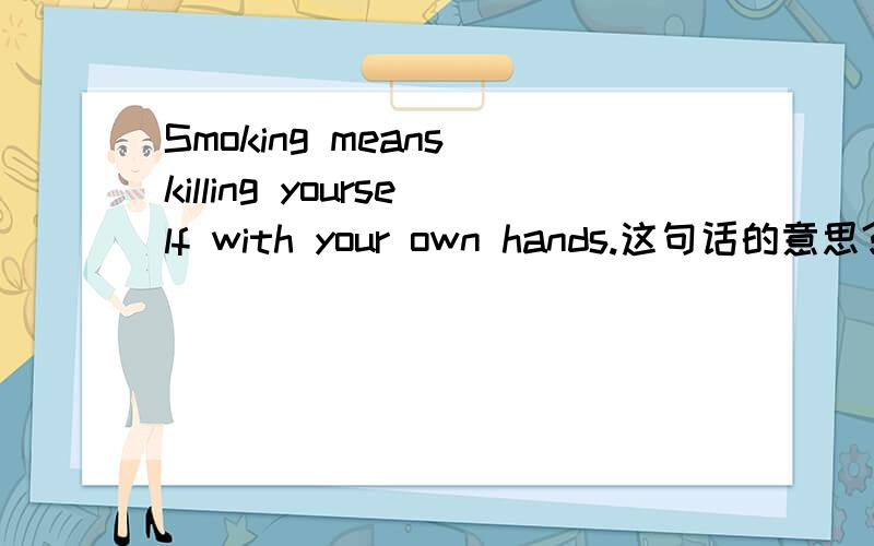 Smoking means killing yourself with your own hands.这句话的意思?