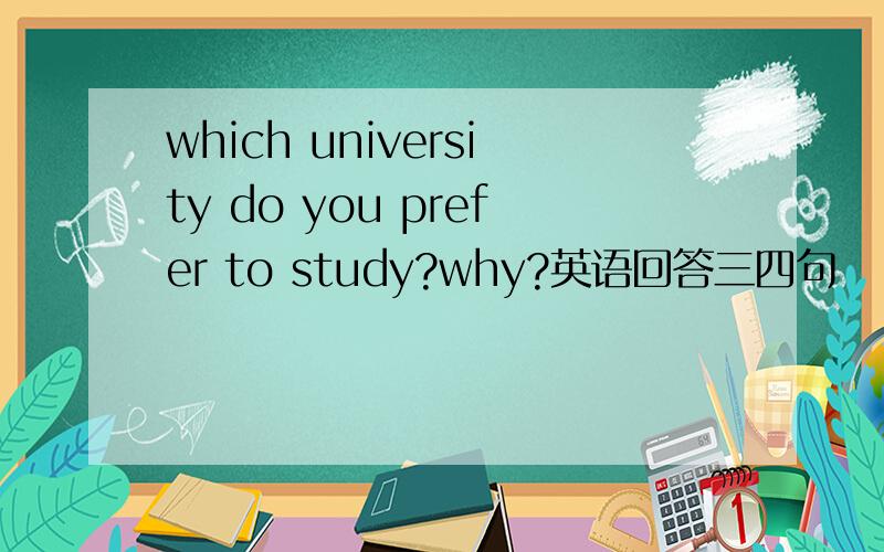 which university do you prefer to study?why?英语回答三四句