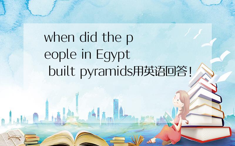 when did the people in Egypt built pyramids用英语回答!