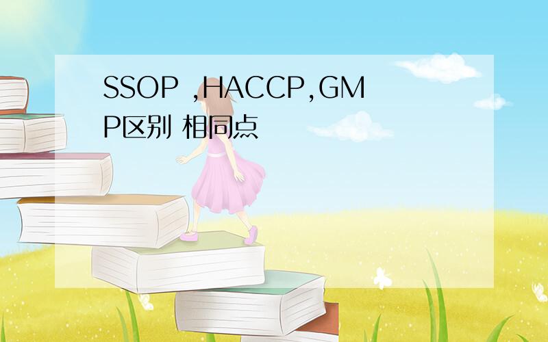 SSOP ,HACCP,GMP区别 相同点