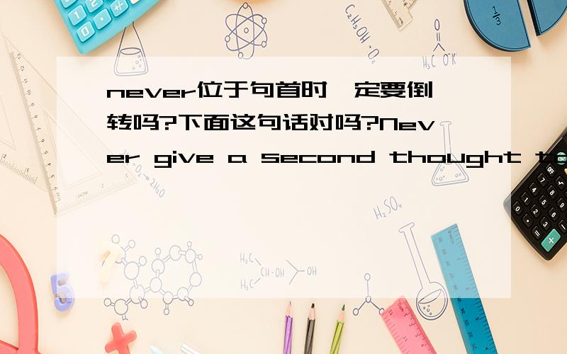 never位于句首时一定要倒转吗?下面这句话对吗?Never give a second thought to things you can do nothing