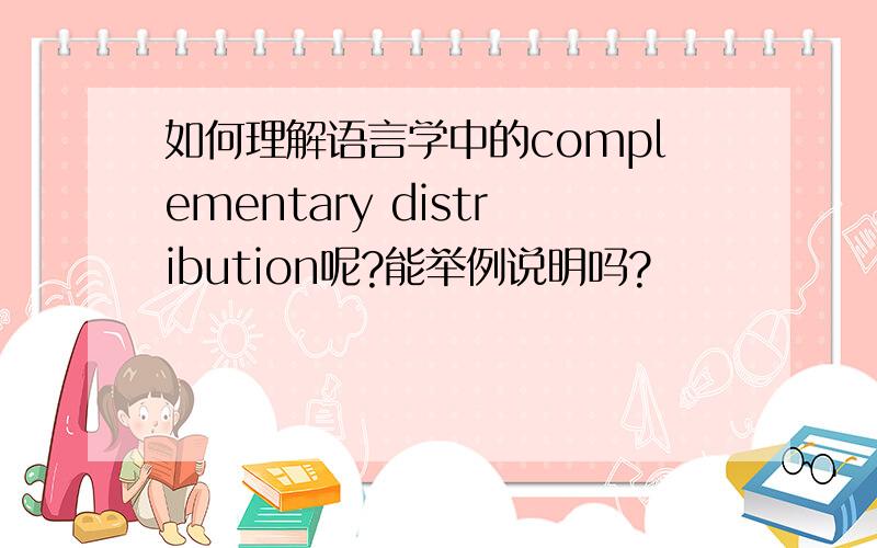 如何理解语言学中的complementary distribution呢?能举例说明吗?