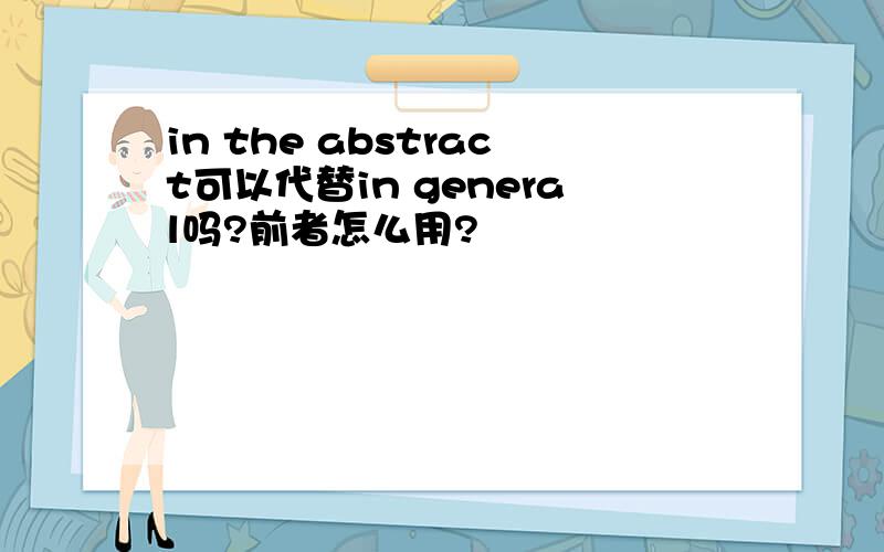 in the abstract可以代替in general吗?前者怎么用?
