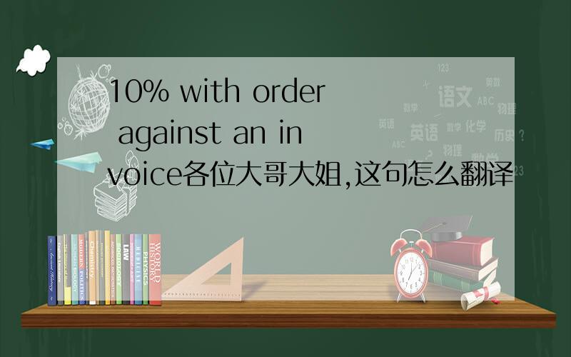 10% with order against an invoice各位大哥大姐,这句怎么翻译