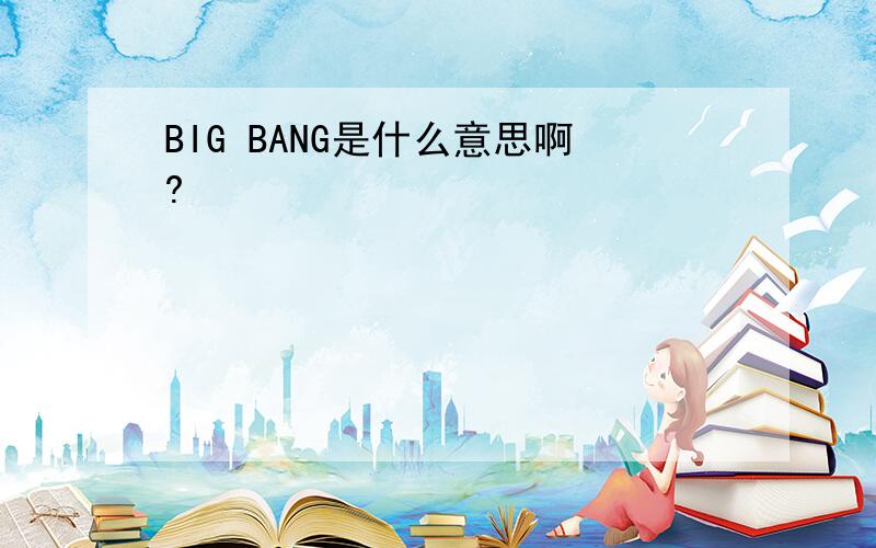 BIG BANG是什么意思啊?