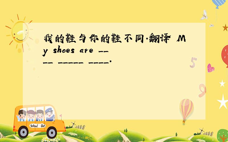 我的鞋与你的鞋不同.翻译 My shoes are ____ _____ ____.