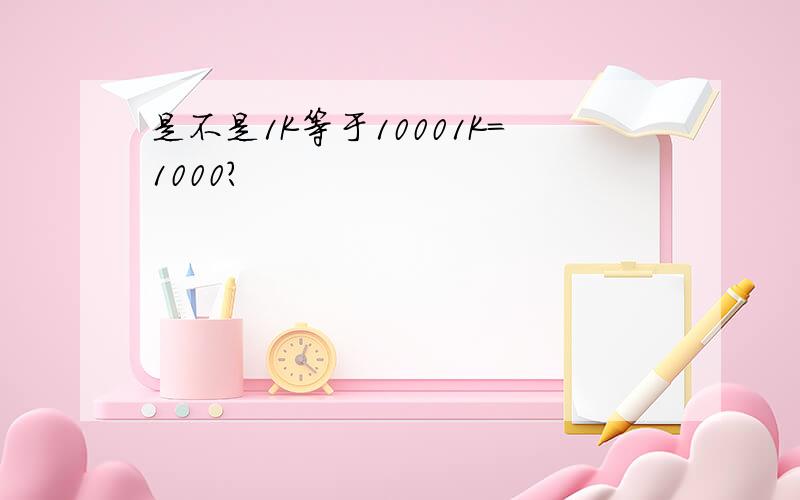 是不是1K等于10001K＝1000?